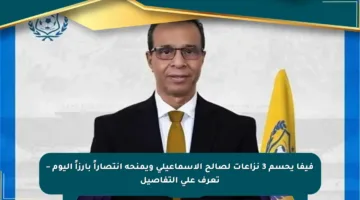 فيفا يحسم 3 نزاعات لصالح الإسماعيلي ويمنحه انتصاراً بارزاً اليوم – تعرف على التفاصيل